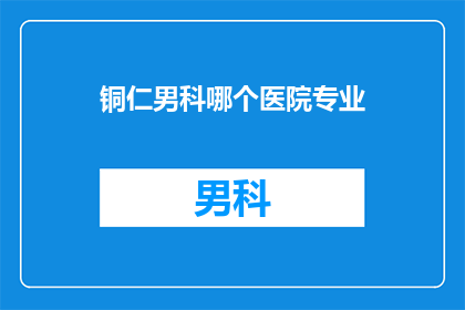 铜仁男科哪个医院专业