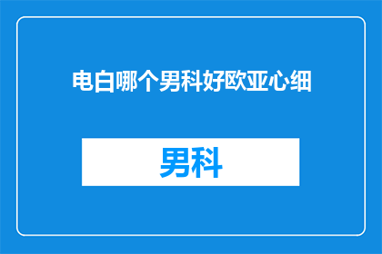 电白哪个男科好欧亚心细