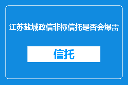 江苏盐城政信非标信托是否会爆雷