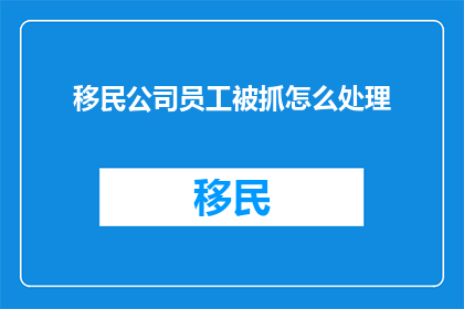 移民公司员工被抓怎么处理
