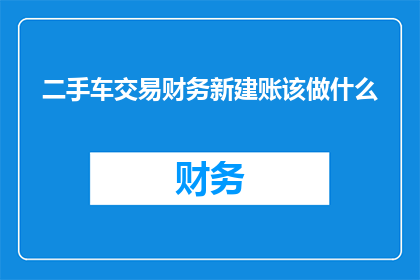 二手车交易财务新建账该做什么