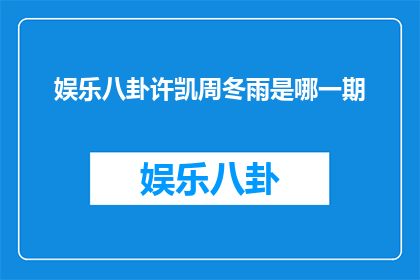 娱乐八卦许凯周冬雨是哪一期