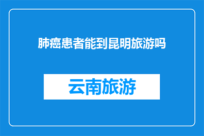 肺癌患者能到昆明旅游吗