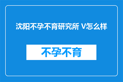 沈阳不孕不育研究所 V怎么样