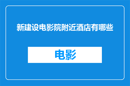 新建设电影院附近酒店有哪些