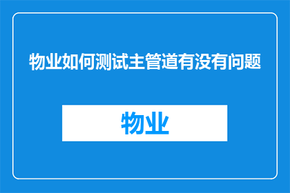 物业如何测试主管道有没有问题