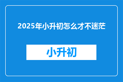2025年小升初怎么才不迷茫