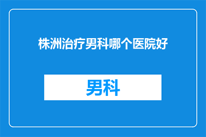 株洲治疗男科哪个医院好