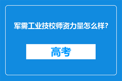 军需工业技校师资力量怎么样？