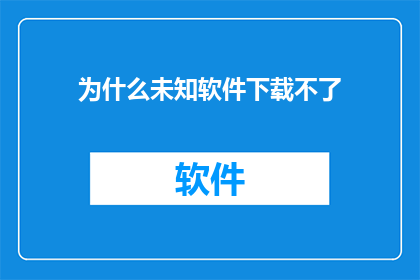 为什么未知软件下载不了