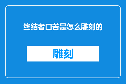 终结者口苦是怎么雕刻的