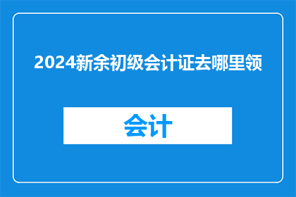 2024新余初级会计证去哪里领