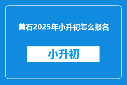 黄石2025年小升初怎么报名