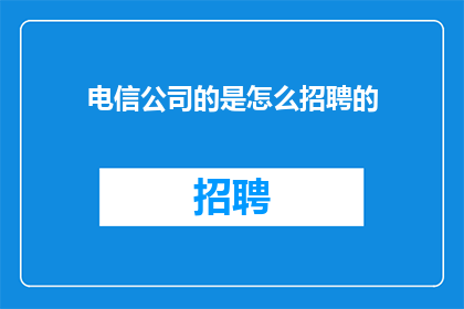 电信公司的是怎么招聘的
