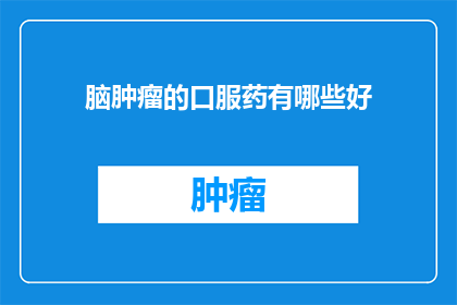 脑肿瘤的口服药有哪些好