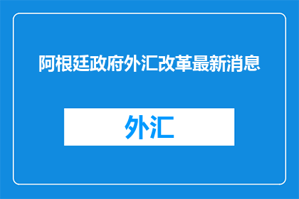 阿根廷政府外汇改革最新消息