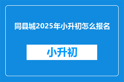 同县城2025年小升初怎么报名
