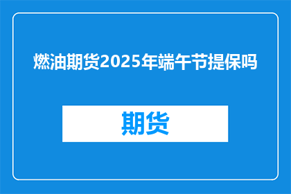 燃油期货2025年端午节提保吗