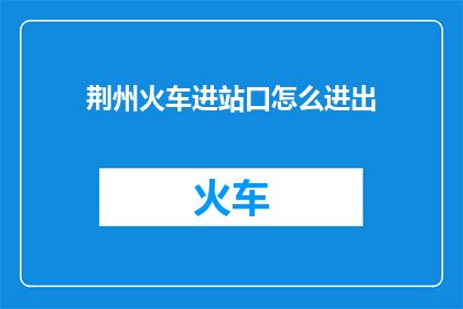荆州火车进站口怎么进出