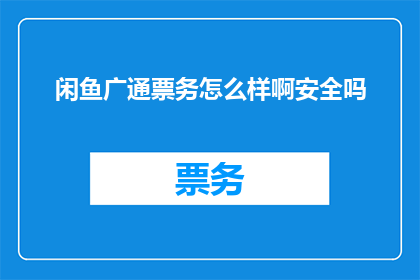 闲鱼广通票务怎么样啊安全吗