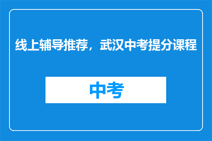 线上辅导推荐，武汉中考提分课程
