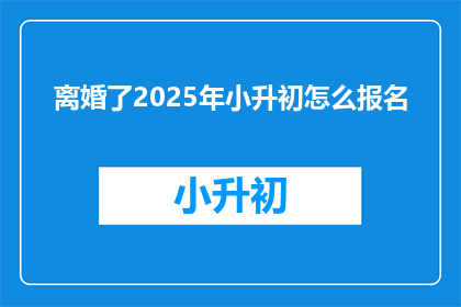 离婚了2025年小升初怎么报名
