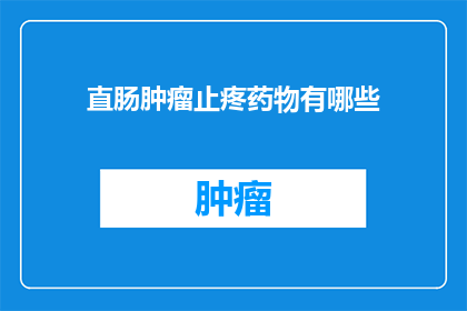 直肠肿瘤止疼药物有哪些