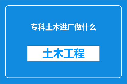 专科土木进厂做什么