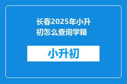 长春2025年小升初怎么查询学籍