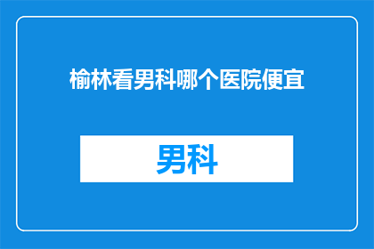 榆林看男科哪个医院便宜