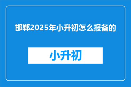 邯郸2025年小升初怎么报备的