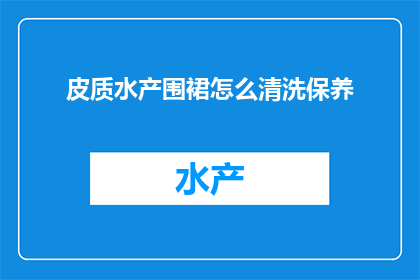 皮质水产围裙怎么清洗保养