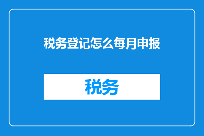 税务登记怎么每月申报