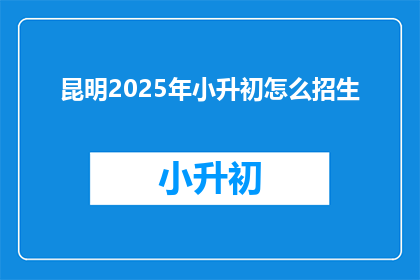 昆明2025年小升初怎么招生