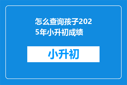 怎么查询孩子2025年小升初成绩
