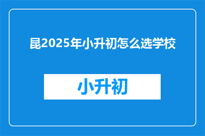 昆2025年小升初怎么选学校