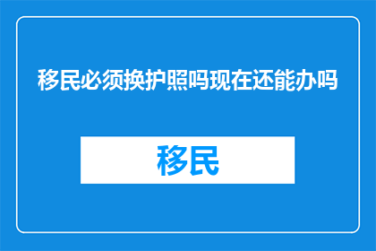 移民必须换护照吗现在还能办吗
