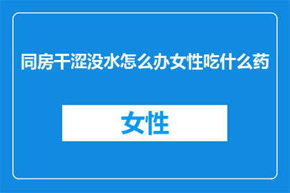 同房干涩没水怎么办女性吃什么药
