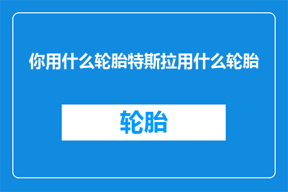 你用什么轮胎特斯拉用什么轮胎