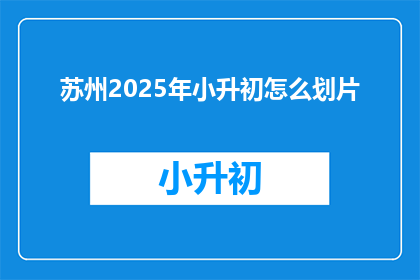 苏州2025年小升初怎么划片