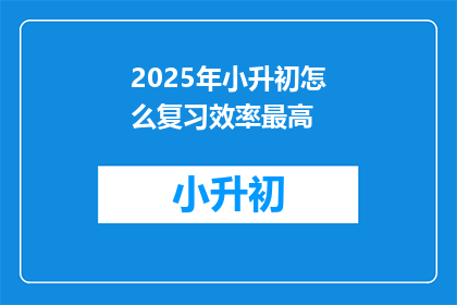 2025年小升初怎么复习效率最高
