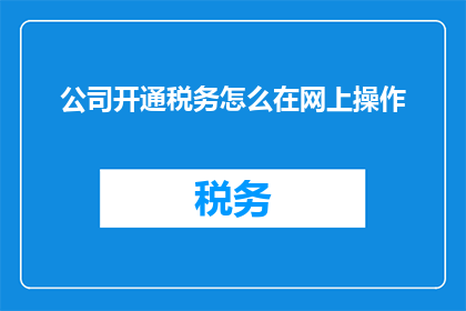 公司开通税务怎么在网上操作