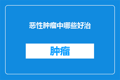 恶性肿瘤中哪些好治
