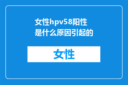 女性hpv58阳性是什么原因引起的