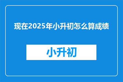 现在2025年小升初怎么算成绩