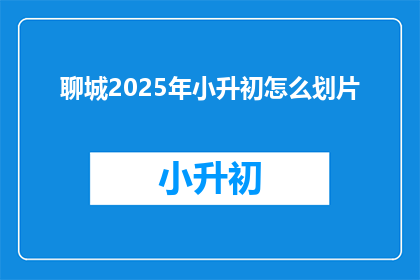 聊城2025年小升初怎么划片