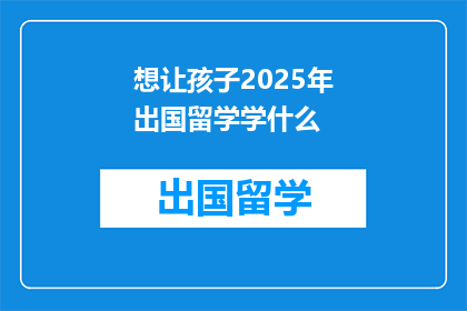 想让孩子2025年出国留学学什么
