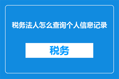 税务法人怎么查询个人信息记录