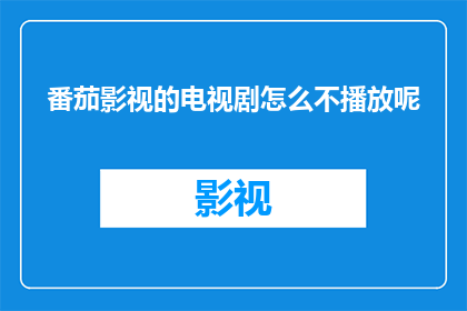 番茄影视的电视剧怎么不播放呢