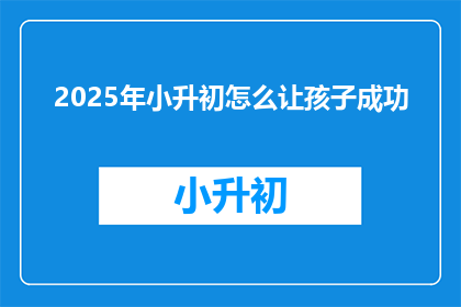 2025年小升初怎么让孩子成功
